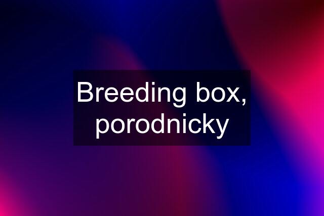 Breeding box, porodnicky