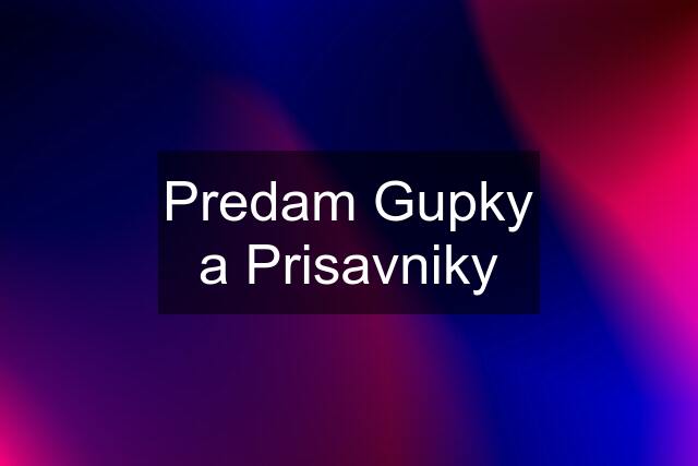 Predam Gupky a Prisavniky