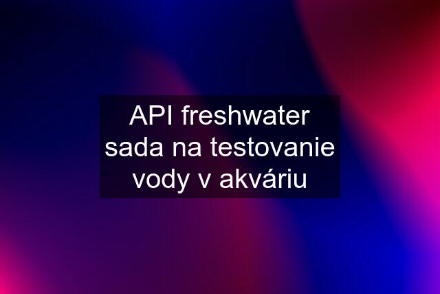 API freshwater sada na testovanie vody v akváriu