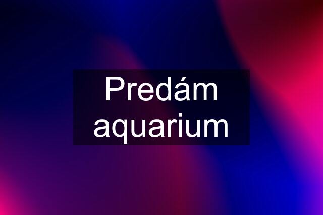 Predám aquarium