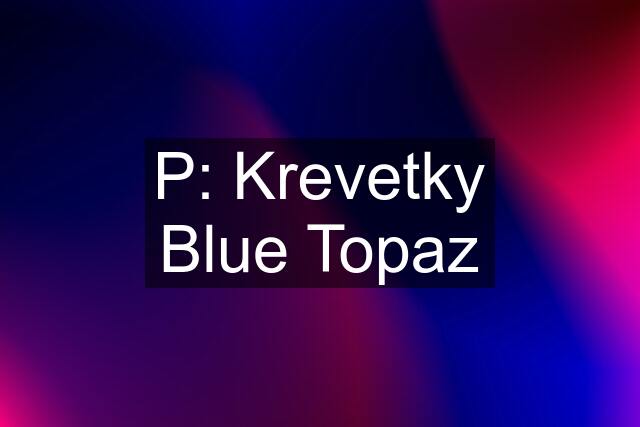 P: Krevetky Blue Topaz