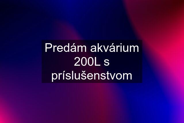 Predám akvárium 200L s príslušenstvom