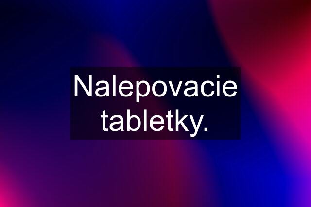 Nalepovacie tabletky.