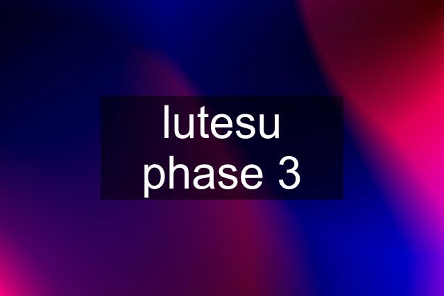 lutesu phase 3