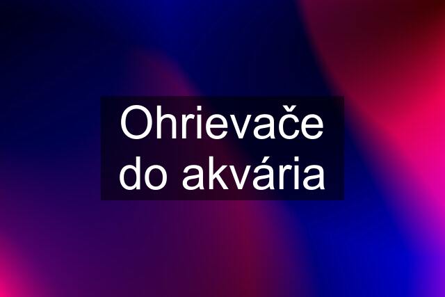 Ohrievače do akvária