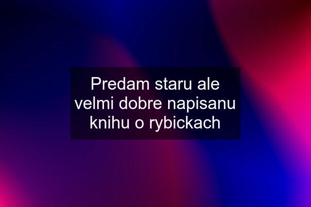 Predam staru ale velmi dobre napisanu knihu o rybickach