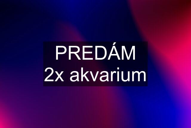 PREDÁM 2x akvarium