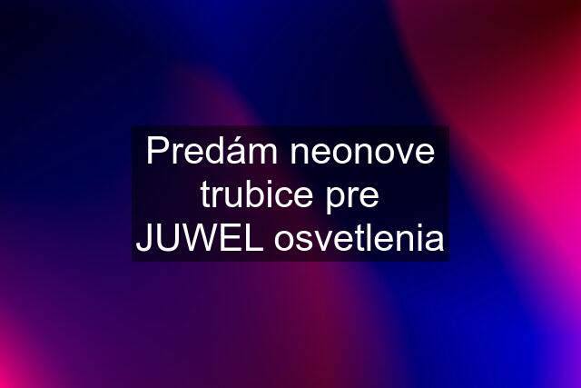 Predám neonove trubice pre JUWEL osvetlenia