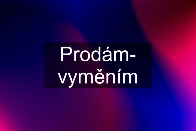 Prodám- vyměním