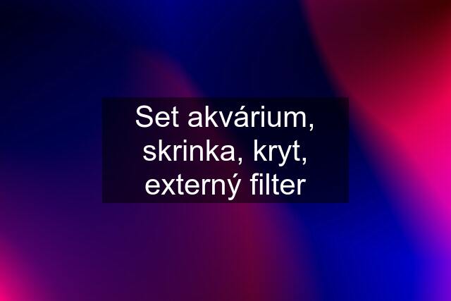 Set akvárium, skrinka, kryt, externý filter