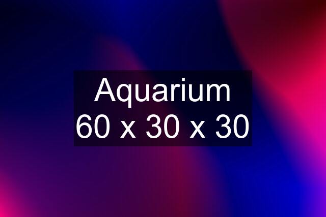 Aquarium 60 x 30 x 30