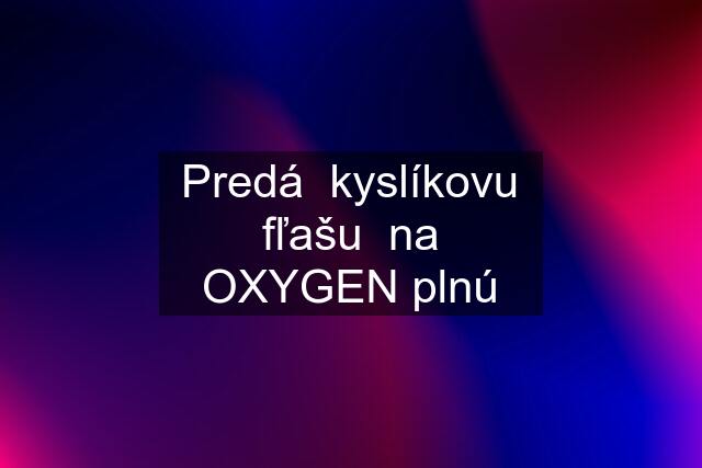 Predá  kyslíkovu fľašu  na OXYGEN plnú