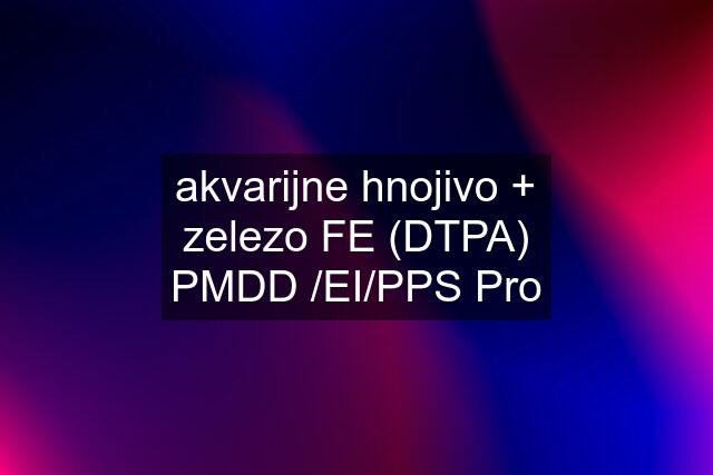 akvarijne hnojivo + zelezo FE (DTPA) PMDD /EI/PPS Pro