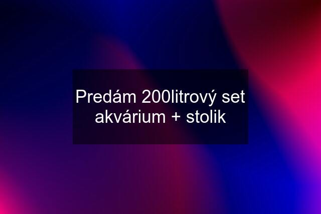 Predám 200litrový set akvárium + stolik