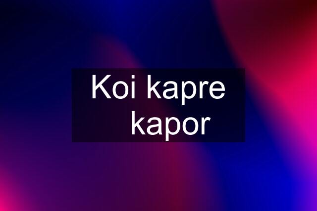 Koi kapre ✅kapor