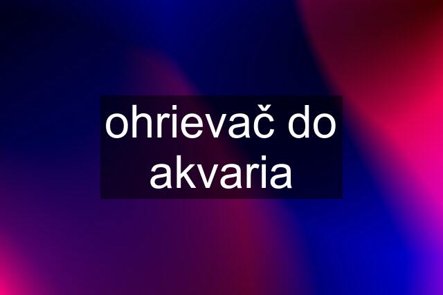 ohrievač do akvaria