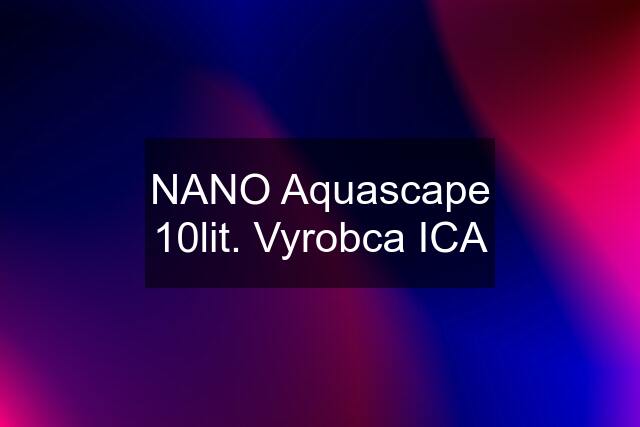 NANO Aquascape 10lit. Vyrobca ICA