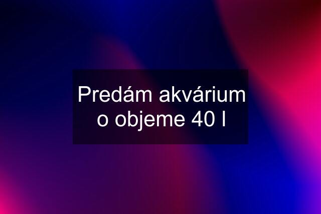 Predám akvárium o objeme 40 l