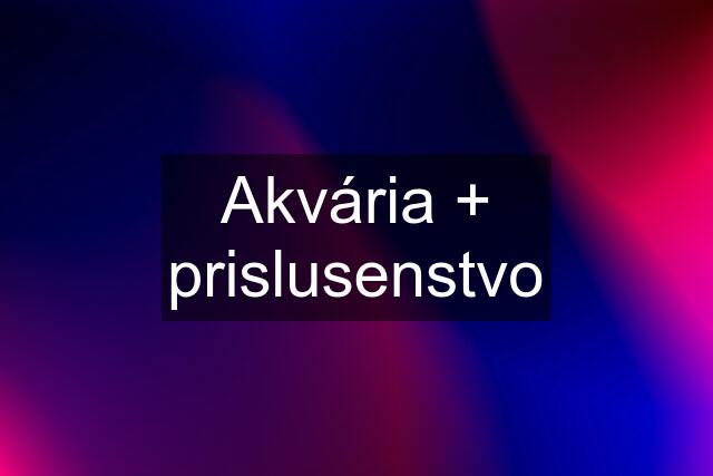 Akvária + prislusenstvo