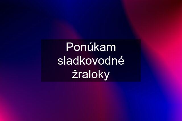 Ponúkam sladkovodné "žraloky"