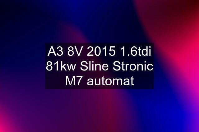 A3 8V 2015 1.6tdi 81kw Sline Stronic M7 automat