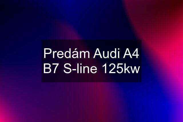 Predám Audi A4 B7 S-line 125kw