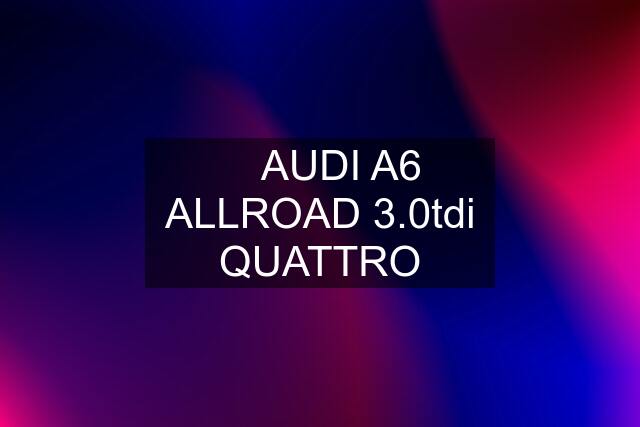 ✅ AUDI A6 ALLROAD 3.0tdi QUATTRO