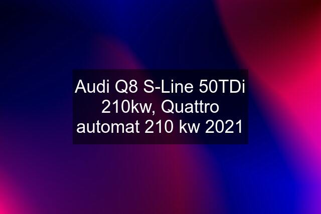 Audi Q8 S-Line 50TDi 210kw, Quattro automat 210 kw 2021