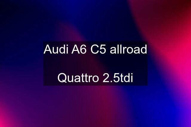 Audi A6 C5 allroad  Quattro 2.5tdi