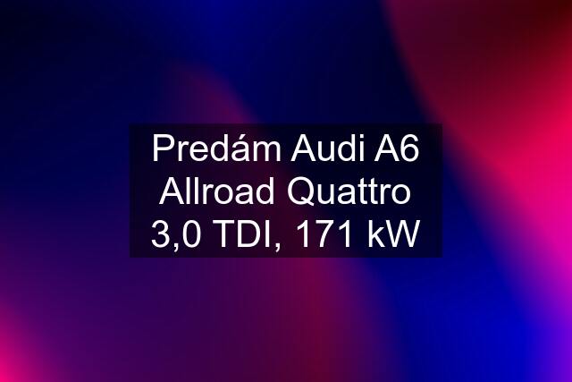 Predám Audi A6 Allroad Quattro 3,0 TDI, 171 kW