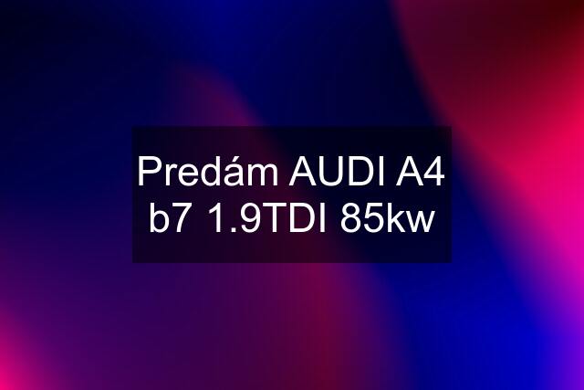 Predám AUDI A4 b7 1.9TDI 85kw