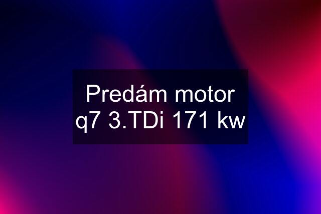 Predám motor q7 3.TDi 171 kw