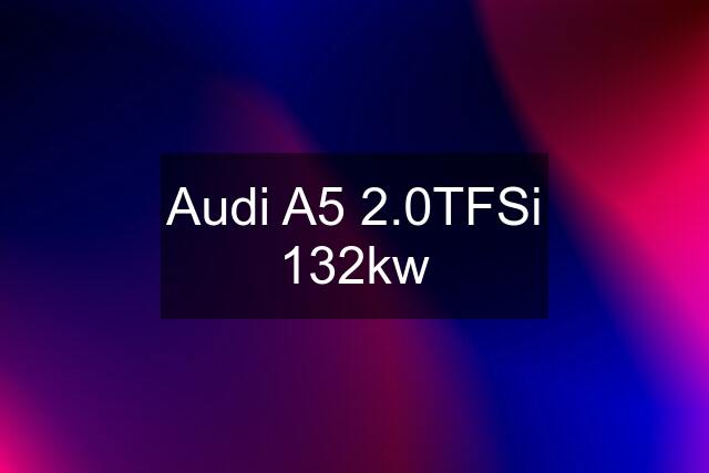 Audi A5 2.0TFSi 132kw