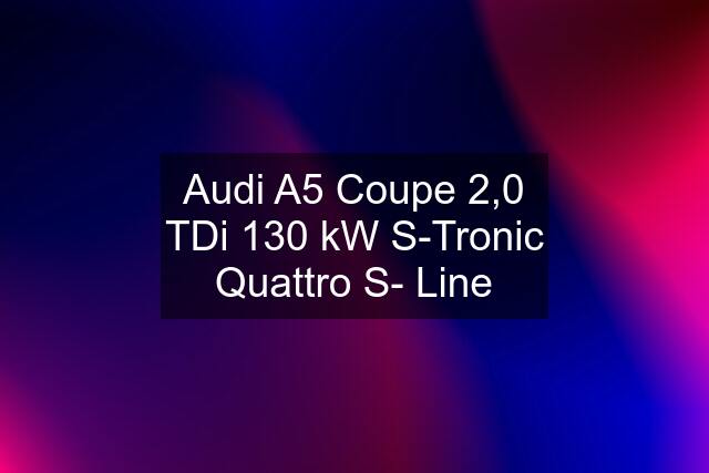 Audi A5 Coupe 2,0 TDi 130 kW S-Tronic Quattro S- Line