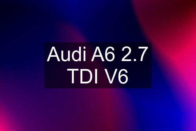 Audi A6 2.7 TDI V6