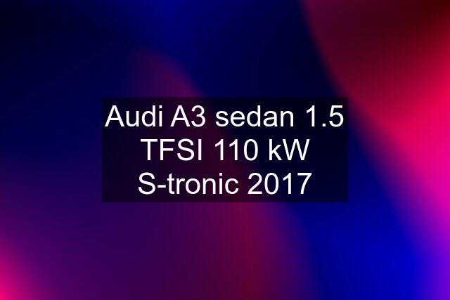 Audi A3 sedan 1.5 TFSI 110 kW S-tronic 2017