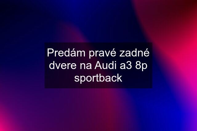 Predám pravé zadné dvere na Audi a3 8p sportback