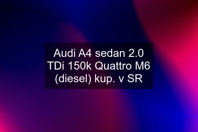 Audi A4 sedan 2.0 TDi 150k Quattro M6 (diesel) kup. v SR