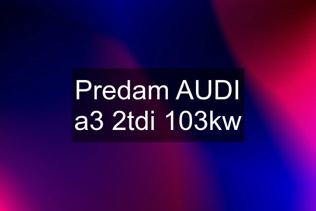 Predam AUDI a3 2tdi 103kw