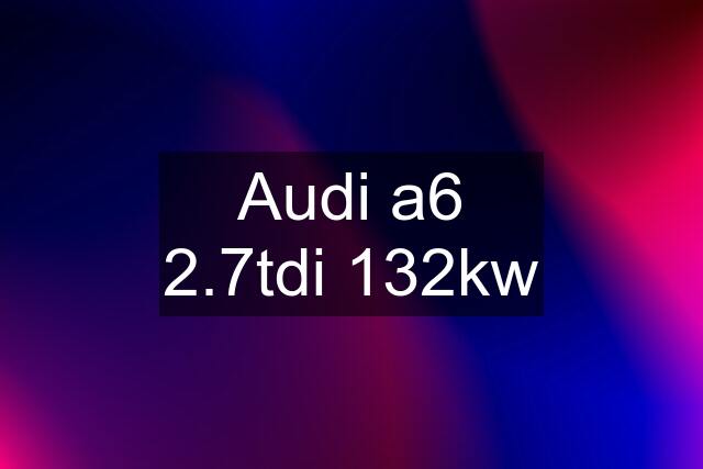 Audi a6 2.7tdi 132kw