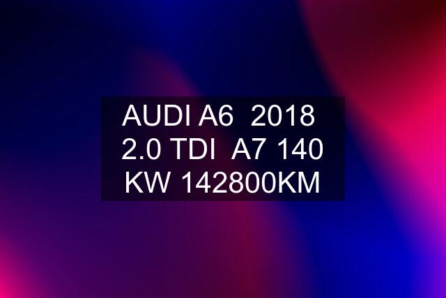 AUDI A6  2018  2.0 TDI  A7 140 KW 142800KM