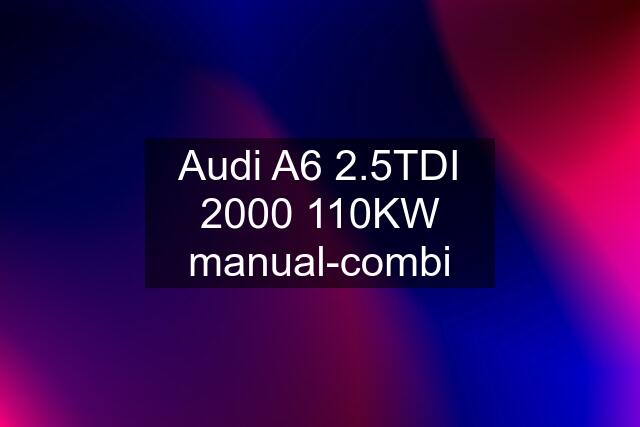 Audi A6 2.5TDI 2000 110KW manual-combi