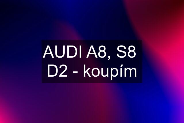 AUDI A8, S8  D2 - koupím