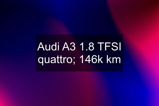 Audi A3 1.8 TFSI quattro; 146k km