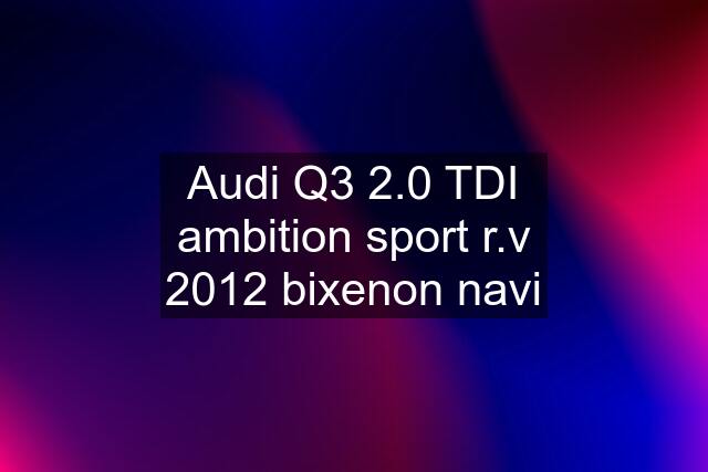 Audi Q3 2.0 TDI ambition sport r.v 2012 bixenon navi