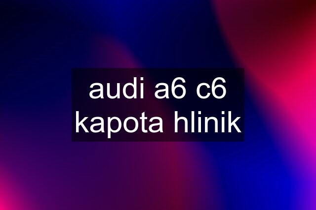 audi a6 c6 kapota hlinik