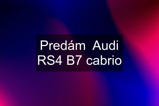 Predám  Audi RS4 B7 cabrio