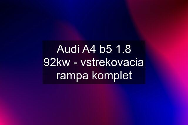 Audi A4 b5 1.8 92kw - vstrekovacia rampa komplet