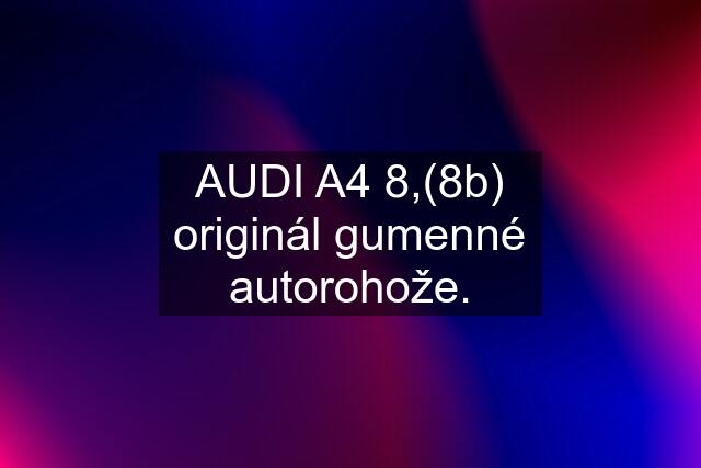 AUDI A4 8,(8b) originál gumenné autorohože.