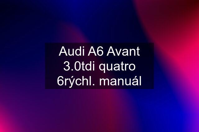 Audi A6 Avant 3.0tdi quatro 6rýchl. manuál